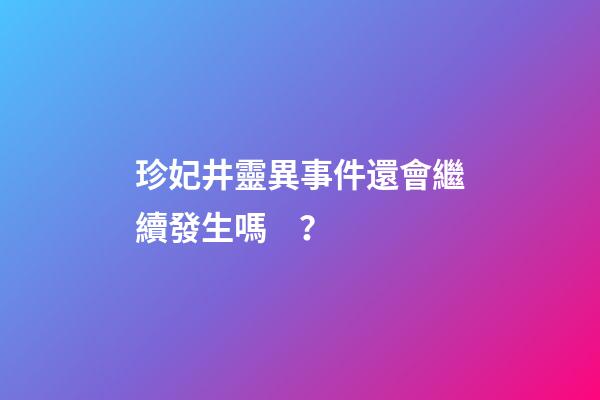 珍妃井靈異事件還會繼續發生嗎？